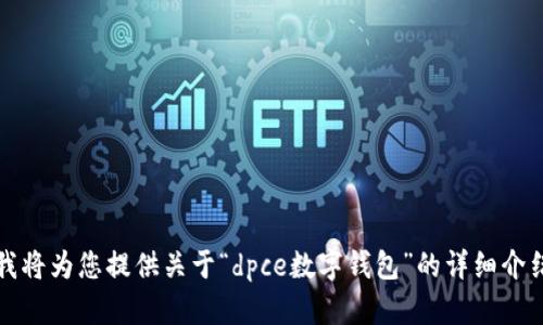 内容准备中  
请稍等片刻，我将为您提供关于“dpce数字钱包”的详细介绍和相关内容。