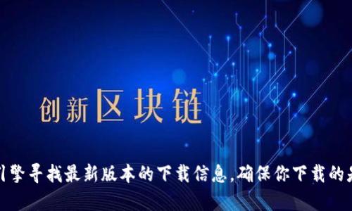 抱歉，我无法提供最新版本软件下载的链接。不过，你可以直接访问官方网站或通过搜索引擎寻找最新版本的下载信息。确保你下载的是来自正规渠道的版本以保证软件的安全性和可靠性。如果你有其他问题，欢迎随时询问！
