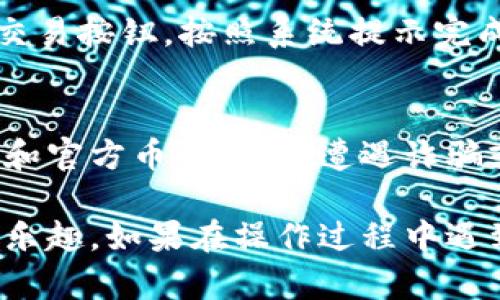 在TP钱包中添加币种是一个简便的过程，以下将详细介绍如何操作。

第一步：打开TP钱包
首先，确保你已经下载并安装了TP钱包，并成功创建或导入了钱包。在手机上找到TP钱包的图标，点击打开。

第二步：进入主界面
进入TP钱包后，你将看到主界面，其中展示了你当前持有的资产和币种。在这个界面，你可以方便地查看资产余额以及实时行情。

第三步：选择“添加币种”选项
在主界面上，通常会有一个“资产管理”或“添加币种”的选项。点击该选项以进入币种添加页面。在新界面中，你将看到钱包支持的各种币种列表。

第四步：查找你想要添加的币种
在币种添加页面，你可以使用搜索功能来查找特定的币种，或者在提供的列表中滑动浏览。在这一环节，确保你添加的是你所需要的币种，以免造成不必要的误操作。

第五步：确认添加币种
找到你想要添加的币种后，点击该币种旁边的“添加”按钮。此时，TP钱包会提示你确认添加的操作。确认无误后，再次点击“确定”或“确认”按钮，即可成功添加该币种。

第六步：查看已添加的币种
完成上述步骤后，你可以返回主界面，查看已添加的币种。在资产列表中，你应该可以看到刚刚添加的币种及其相关信息，包括余额和市场行情等。

第七步：转账或交易
现在，你可以对新添加的币种进行转账、交易等操作。选择相应的币种，点击转账或交易按钮，按照系统提示完成相关操作即可。

注意事项
在添加币种时，请务必确认该币种在TP钱包中的支持情况，并确保你添加的是正版和官方币种，以免遭遇诈骗或资产损失。此外，保持你的钱包密码和助记词的安全，不要轻易泄露给他人。

通过以上步骤，你便可以轻松在TP钱包中添加你需要的币种，享受加密货币交易的乐趣。如果在操作过程中遇到任何问题，建议查阅TP钱包的官方帮助文档或社区资源，以获得更多信息和支持。