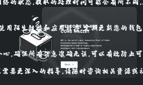 要使用 TP 钱包提取 Core（Cores）代币，以下是详细步骤及注意事项。这些步骤将帮助你了解如何安全地从 TP 钱包提取 Core，确保您的资产安全，同时熟悉整个过程。

一、下载与安装 TP 钱包
首先，在开始提取 Core 之前，请确保您已经在手机或计算机上安装了 TP 钱包。您可以在官网下载官方版本，确保安全有效。安装完成后，打开 TP 钱包。

二、创建或导入钱包
如果您还是首次使用 TP 钱包，可以选择创建一个新钱包，并保管好助记词。如果您已有钱包，可以选择通过助记词或私钥导入钱包。确保备份助记词，并在安全的地方保存，以防万一。

三、同步您的核心资产
在 TP 钱包中，选择“资产”选项卡，确保您的 Core 代币已经成功显示在您的钱包中。如果没有显示，请确认您的网络是否连接良好，并且您的账户已经正确同步。

四、确认提取地址
在进行提取操作之前，您需要确认提取的目的地址。确保您所提取的 Core 代币的地址是正确的，这一步非常重要，因为如果地址错误，可能会导致资产的不可逆损失。

五、选择提取选项
在 TP 钱包的主界面中，找到并点击“提取”或“转账”选项。在弹出的窗口中，选择 Core 作为提取的资产类型。如果您之前未添加过 Core，有可能需要手动输入合约地址以确保能够提取。

六、输入提取信息
接下来，您需要输入提取的数量以及确认接收地址。谨慎输入，并且可以再次核对一遍确保无误。同时，请注意，提取过程中可能会有手续费产生，确保您钱包中的余额足够支付这些费用。

七、确认提取操作
在核对所有信息无误后，按照提示确认提取操作。系统通常会要求您输入密码或使用其他身份验证方式进行确认，确保操作的安全性。

八、查看提取状态
确认提交后，您可以在钱包的“交易”记录中查看提取状态。根据区块链网络的状态，提取的处理时间可能会有所不同。在此过程中，请耐心等待，并随时关注交易状态。

九、安全事项提示
在整个提取过程中，务必保持警惕。确保您下载的钱包是官方版本，避免使用陌生链接和应用程序。定期更新您的钱包，保持软件的最新版本，并定期备份您的助记词和私钥。

十、总结
通过 TP 钱包提取 Core 代币的过程虽然简单，但在每一步都要保持小心。确保所有信息准确无误，可以有效防止可能的资产损失。在提取后，记得再次检查您的接收地址，以确保一切顺利。

希望以上步骤能帮助您安全顺利地提取 Core! 如果您还有其他问题或需要更深入的指导，请随时咨询相关资源或社区。