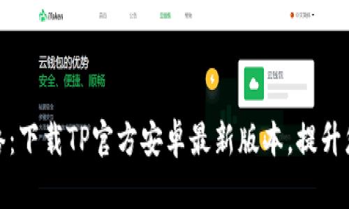 畅享极速网络：下载TP官方安卓最新版本，提升您的上网体验