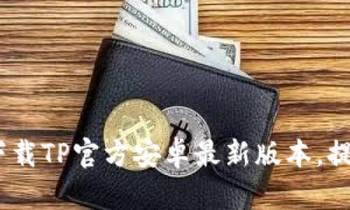 畅享极速网络：下载TP官方安卓最新版本，提升您的上网体验