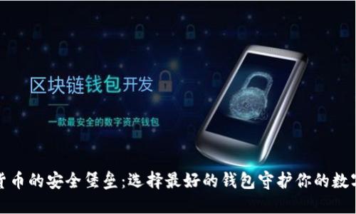 加密货币的安全堡垒:选择最好的钱包守护你的数字资产