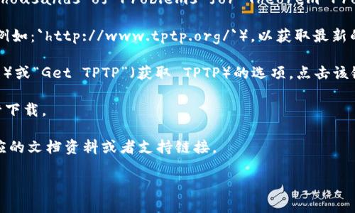 您可以通过访问 TPTP 的官方网站找到 TPTP 的官方下载链接。TPTP（Thousands of Problems for Theorem Provers）是一个广泛使用的定理证明问题库，主要用于算法和逻辑学研究。

1. **访问官方网站**：您可以在浏览器中输入 TPTP 的官方网站链接（例如：`http://www.tptp.org/`），以获取最新的下载信息。

2. **寻找下载链接**：在网站的主页上，通常会有一个“Download”（下载）或“Get TPTP”（获取 TPTP）的选项，点击该链接即可找到各版本的下载地址。

3. **选择适合的版本**：根据您的系统需求选择合适的 TPTP 版本进行下载。

4. **查看文档与支持**：如果您需要帮助或指导，网站上通常也会有相应的文档资料或者支持链接。

请根据这些步骤进行下载。如您有其他问题或需要更多帮助，请告诉我！