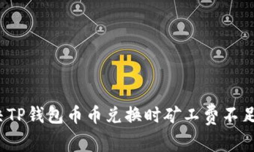 如何解决TP钱包币币兑换时矿工费不足的问题?