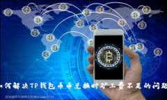 如何解决TP钱包币币兑换时矿工费不足的问题？