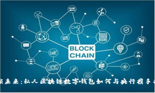 解锁未来:私人区块链数字钱包如何与央行携手共进