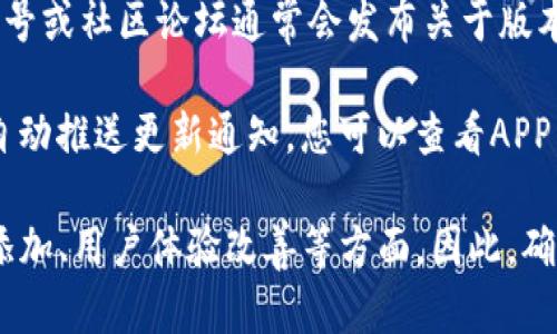 对于TP钱包的最新版本更新内容，您可以通过以下方法查看具体的更新内容：

1. **官方网站**：访问TP钱包的官方网站，通常会在更新日志或公告板中发布最新版本的更新详情。
  
2. **应用商店**：在您的手机应用商店（如Google Play商店或Apple App Store）中查找TP钱包，查看该应用的更新历史和新增功能。

3. **社交媒体和社区**：TP钱包的官方社交媒体账号或社区论坛通常会发布关于版本更新的公告，您可以关注相关信息。

4. **更新通知**：若已安装TP钱包，软件内可能会自动推送更新通知，您可以查看APP内的更新提示。

更新内容通常包括：性能提升、安全性增强、新功能添加、用户体验改善等方面。因此，确保常关注TP钱包的官方资讯，获取最新的更新信息。