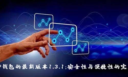 探索TP钱包的最新版本1.3.1：安全性与便捷性的完美结合