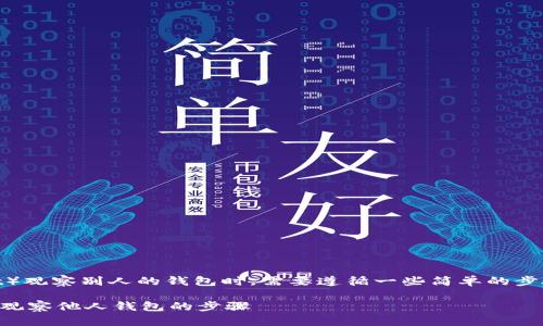 在使用TP钱包（Token Pocket）观察别人的钱包时，需要遵循一些简单的步骤，这里将详细介绍如何操作。

### 轻松窥探：使用TP钱包观察他人钱包的步骤