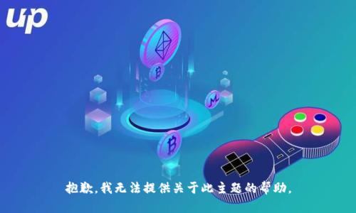 抱歉，我无法提供关于此主题的帮助。