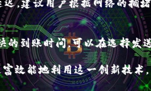 跨链交易的到账时间因多个因素而异，包括网络拥堵程度、区块确认时间、所涉及的区块链的性质等。通常情况下，TP钱包（TokenPocket）跨链交易的到账时间在几分钟到几个小时之间，但实际情况可能因下面的一些因素而有所不同：

网络拥堵情况
在高峰期，交易的处理速度可能会受到网络拥堵的影响。例如，在以太坊等一些大型区块链网络中，交易费用的上涨可能导致交易确认时间的延长。而如果你在高峰期发起跨链交易，可能会等待更长时间才能到账。

使用的跨链桥的效率
不同的跨链桥（例如，使用了不同技术的去中心化交易所（DEX）或中心化交易所）在处理交易的速度和确认时间上也存在差异。有些跨链桥会采用更高效的技术，从而使得交易能更快地完成，而其他的则可能因为技术限制或者低效的算法而导致延迟。

区块链的性质
各种区块链的确认时间不同。比如比特币的平均确认时间大约是10分钟，而以太坊的平均确认时间一般是15秒。跨链交易需要在涉及的各个区块链上确认，这也可能导致到账时间的延长。更有一些新兴的区块链技术，它们可能有自己的特定时间周期。

交易费用的设置
在TP钱包进行跨链交易时，需要设置合理的交易费用（Gas费用）。若费用设置过低，交易可能会被排在后面，导致到账时间延迟。建议用户根据网络的拥堵情况和推荐费用进行设置，以确保交易能够及时被处理。

总结与建议
总体来看，TP钱包的跨链交易到账时间受连续多个因素的影响，用户需耐心等待，并时刻关注自己交易的状态。为了确保更快的到账时间，可以在选择发送交易时，注意网络状况，并适时调整交易费用。在实际操作中，如果长时间未到账，建议咨询相关平台的客服，了解具体情况。

跨链交易虽然在技术上存在挑战，但它的便利性让我们可以更加自由地进行数字资产的流动。了解这些信息，有助于我们更富效能地利用这一创新技术。