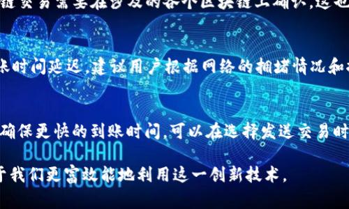 跨链交易的到账时间因多个因素而异，包括网络拥堵程度、区块确认时间、所涉及的区块链的性质等。通常情况下，TP钱包（TokenPocket）跨链交易的到账时间在几分钟到几个小时之间，但实际情况可能因下面的一些因素而有所不同：

网络拥堵情况
在高峰期，交易的处理速度可能会受到网络拥堵的影响。例如，在以太坊等一些大型区块链网络中，交易费用的上涨可能导致交易确认时间的延长。而如果你在高峰期发起跨链交易，可能会等待更长时间才能到账。

使用的跨链桥的效率
不同的跨链桥（例如，使用了不同技术的去中心化交易所（DEX）或中心化交易所）在处理交易的速度和确认时间上也存在差异。有些跨链桥会采用更高效的技术，从而使得交易能更快地完成，而其他的则可能因为技术限制或者低效的算法而导致延迟。

区块链的性质
各种区块链的确认时间不同。比如比特币的平均确认时间大约是10分钟，而以太坊的平均确认时间一般是15秒。跨链交易需要在涉及的各个区块链上确认，这也可能导致到账时间的延长。更有一些新兴的区块链技术，它们可能有自己的特定时间周期。

交易费用的设置
在TP钱包进行跨链交易时，需要设置合理的交易费用（Gas费用）。若费用设置过低，交易可能会被排在后面，导致到账时间延迟。建议用户根据网络的拥堵情况和推荐费用进行设置，以确保交易能够及时被处理。

总结与建议
总体来看，TP钱包的跨链交易到账时间受连续多个因素的影响，用户需耐心等待，并时刻关注自己交易的状态。为了确保更快的到账时间，可以在选择发送交易时，注意网络状况，并适时调整交易费用。在实际操作中，如果长时间未到账，建议咨询相关平台的客服，了解具体情况。

跨链交易虽然在技术上存在挑战，但它的便利性让我们可以更加自由地进行数字资产的流动。了解这些信息，有助于我们更富效能地利用这一创新技术。
