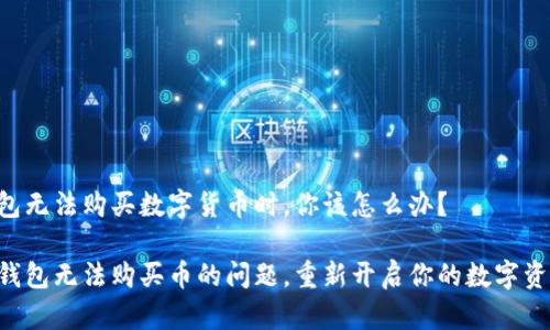 当TP钱包无法购买数字货币时，你该怎么办？

解决TP钱包无法购买币的问题，重新开启你的数字资产之旅！
