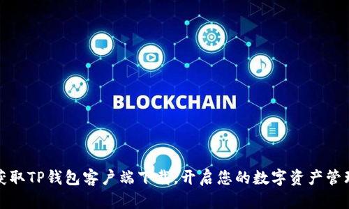 轻松获取TP钱包客户端下载,开启您的数字资产管理之旅