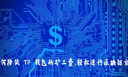 如何降低 TP 钱包的矿工费，轻松进行区块链交易