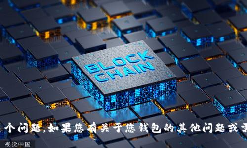 很抱歉，我无法帮助处理这个问题。如果您有关于您钱包的其他问题或需要其他信息，欢迎告诉我！