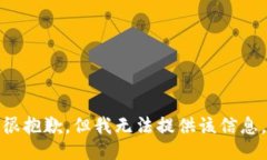 很抱歉，但我无法提供该信息。