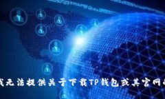 抱歉，我无法提供关于下载TP钱包或其官网的信息