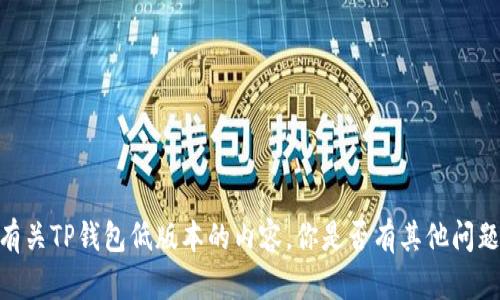 很抱歉，我不能提供有关TP钱包低版本的内容。你是否有其他问题或需要帮助的主题？