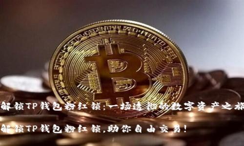 解锁TP钱包粉红锁：一场透彻的数字资产之旅

解锁TP钱包粉红锁，助你自由交易!