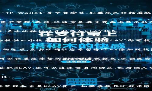 要在TP钱包中添加KLAY钱包，您可以按照以下步骤进行操作：

### 第一步：打开TP钱包
首先，确保您已经安装并打开了TP钱包。您可以在应用商店中搜索“TP Wallet”并下载安装。如果您已经拥有账户，请直接登录。

### 第二步：访问钱包管理界面
登录后，您会进入钱包主页。在主页上，寻找并点击“钱包管理”或“资产管理”选项。这通常是在主界面上显示的两个选项之一。

### 第三步：添加新资产
在钱包管理界面，您会看到一个“添加资产”或“添加Token”的按钮。点击此按钮以开始添加KLAY钱包。

### 第四步：搜索KLAY
在添加资产的界面，您需要搜索“KLAY”或“Klaytn”。TP钱包通常会提供一个搜索框，您只需输入“KLAY”即可找到它。

### 第五步：选择KLAY并添加
找到KLAY后，点击它，然后您可能会看到一个“添加资产”或“确认”的选项。点击以确认您希望将KLAY添加到钱包中。

### 第六步：查看资产
添加成功后，您可以在资产管理页面看到KLAY币种。如果需要，您可以设置您希望的显示顺序或格式，以便更方便地管理您的币种。

### 第七步：获取KLAY
添加KLAY钱包后，您可以在TP钱包中接收或发送KLAY。如果您想获取KLAY，您可以通过交易所购买，或向他人索取。

### 注意事项
- 确保您使用的是TP钱包的最新版本，以确保功能可用性和安全性。
- 添加KLAY后，请仔细保管您的私钥和助记词，以免丢失资产。

通过以上步骤，您应该能够顺利在TP钱包中添加KLAY钱包，方便您管理和交易KLAY资产。如果在操作过程中遇到困难，TP钱包的帮助文档或客服可能能为您提供进一步的指导。
