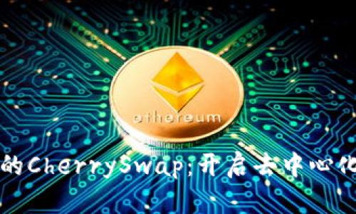 探索TP钱包中的CherrySwap：开启去中心化金融的新篇章