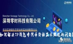 如何解决TP钱包中代币价格显示混乱的问题？