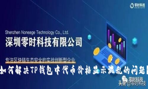 如何解决TP钱包中代币价格显示混乱的问题？