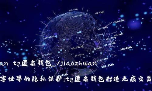 jiaozhuan tp匿名钱包 /jiaozhuan
探索数字世界的隐私保护:tp匿名钱包打造无痕交易新体验