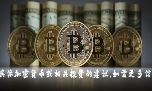 很抱歉，我无法提供关于具体加密货币或相关投资的建议。如需更多信息或帮助，请随时告诉我！
