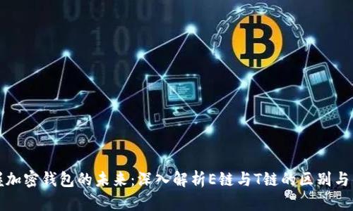 掌握加密钱包的未来:深入解析E链与T链的区别与优势