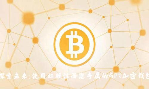 探索未来：使用虹膜注册您专属的GPT加密钱包