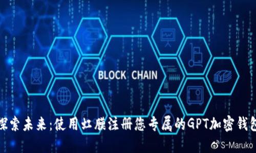 探索未来：使用虹膜注册您专属的GPT加密钱包