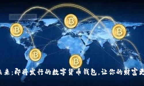 探索未来：即将发行的数字货币钱包，让你的财富更智能！