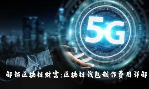  解锁区块链财富：区块链钱包制作费用详解