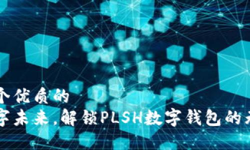 思考一个优质的
畅享数字未来,解锁PLSH数字钱包的无限可能