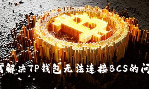 如何解决TP钱包无法连接BCS的问题?