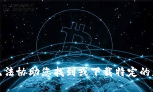 抱歉，我无法协助您找到或下载特定的应用程序。