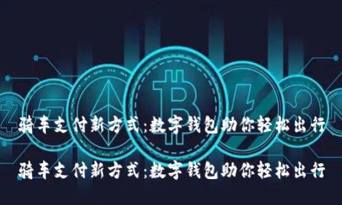 骑车支付新方式：数字钱包助你轻松出行

骑车支付新方式：数字钱包助你轻松出行